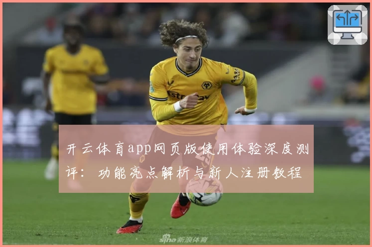 开云体育app网页版使用体验深度测评：功能亮点解析与新人注册教程指南