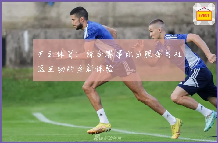 开云体育：综合赛事比分服务与社区互动的全新体验