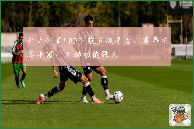 开云体育app下载正版平台，赛事内容丰富，互动功能强大