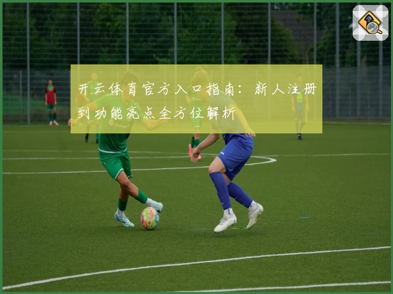 开云体育官方入口指南：新人注册到功能亮点全方位解析