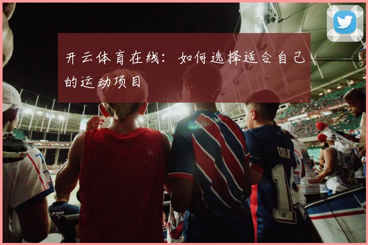 开云体育在线:如何选择适合自己的运动项目