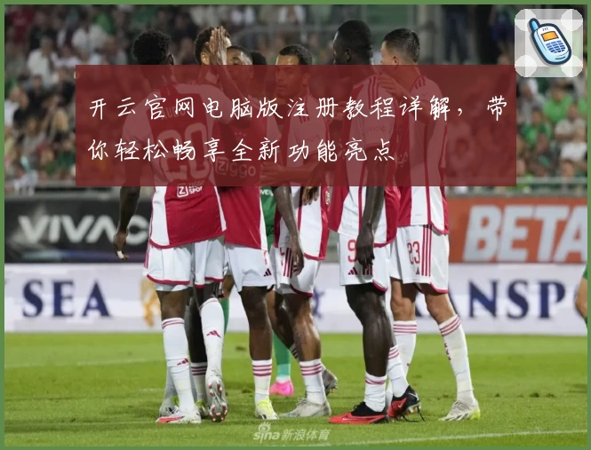 开云官网电脑版注册教程详解，带你轻松畅享全新功能亮点