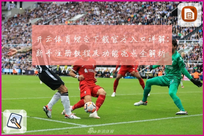 开云体育综合下载官方入口详解：新手注册教程及功能亮点全解析