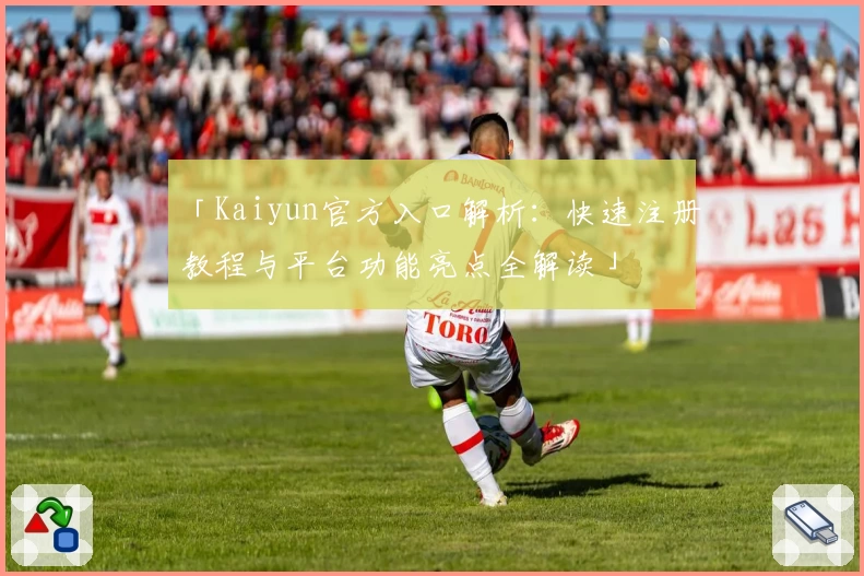 「Kaiyun官方入口解析：快速注册教程与平台功能亮点全解读」