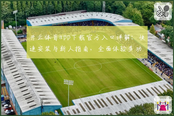 开云体育app下载官方入口详解：快速安装与新人指南，全面体验多功能操作魅力