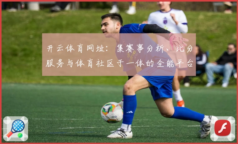 开云体育网址:集赛事分析、比分服务与体育社区于一体的全能平台