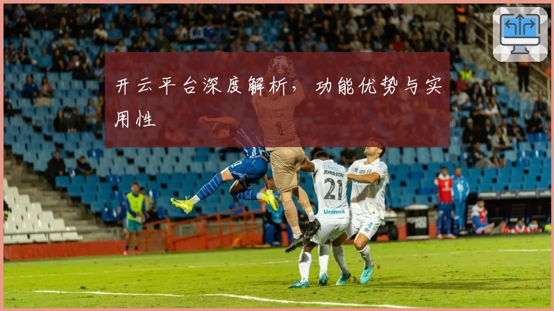 开云平台深度解析，功能优势与实用性