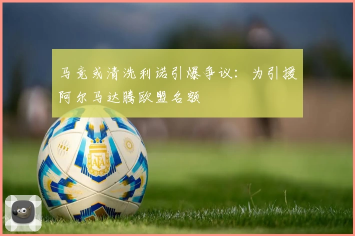 马竞或清洗利诺引爆争议：为引援阿尔马达腾欧盟名额