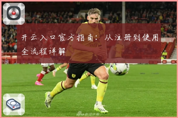 开云入口官方指南：从注册到使用全流程详解