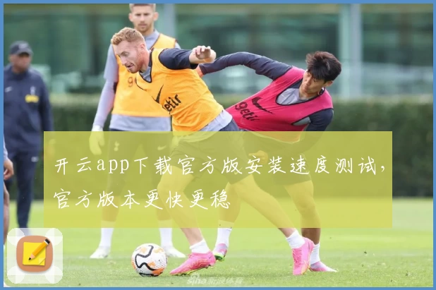 开云app下载官方版安装速度测试，官方版本更快更稳