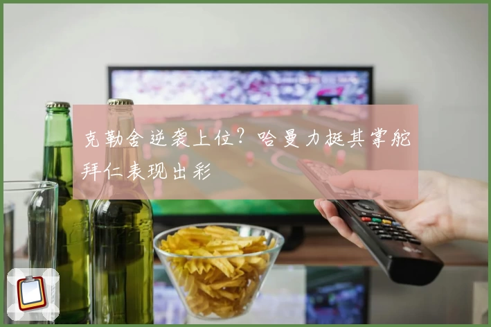 克勒舍逆袭上位？哈曼力挺其掌舵拜仁表现出彩