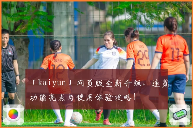 「kaiyun」网页版全新升级，速览功能亮点与使用体验攻略！