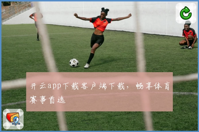 开云app下载客户端下载，畅享体育赛事首选