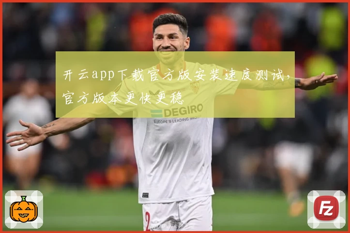 开云app下载官方版安装速度测试,官方版本更快更稳