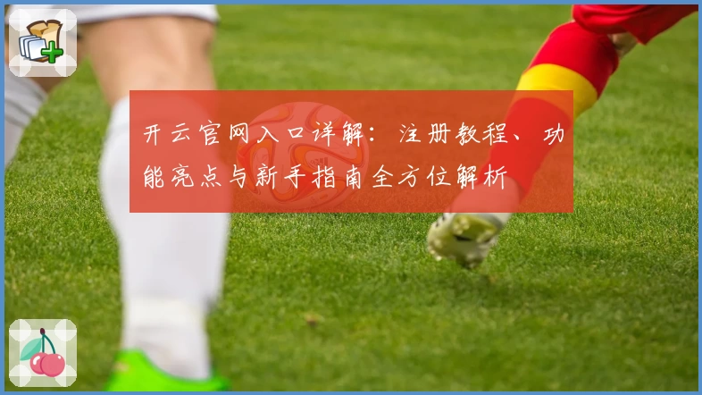 开云官网入口详解：注册教程、功能亮点与新手指南全方位解析