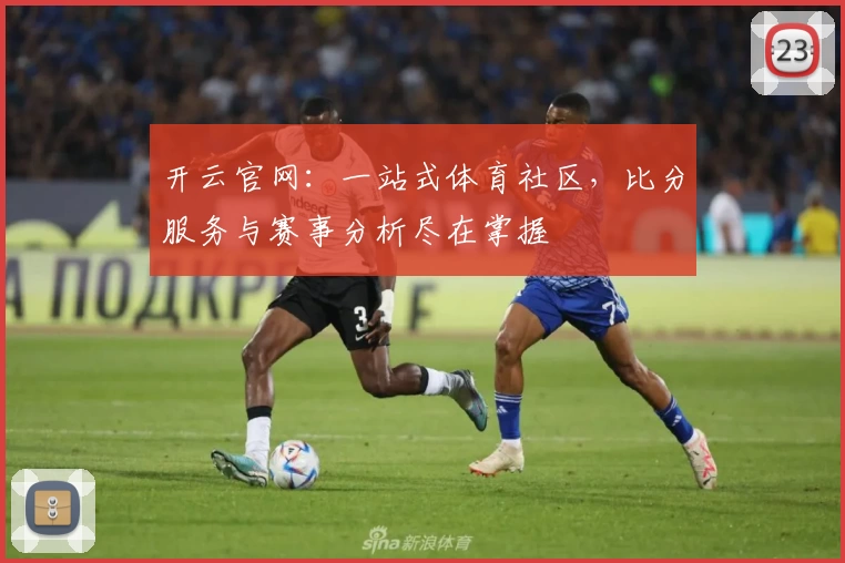 开云官网：一站式体育社区，比分服务与赛事分析尽在掌握