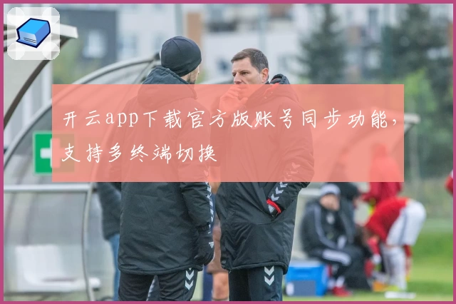 开云app下载官方版账号同步功能，支持多终端切换