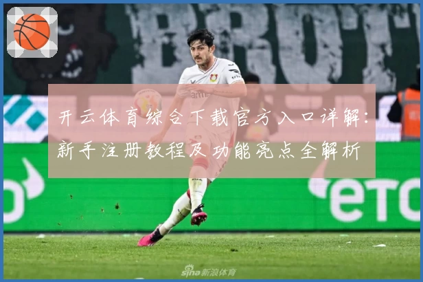 开云体育综合下载官方入口详解：新手注册教程及功能亮点全解析