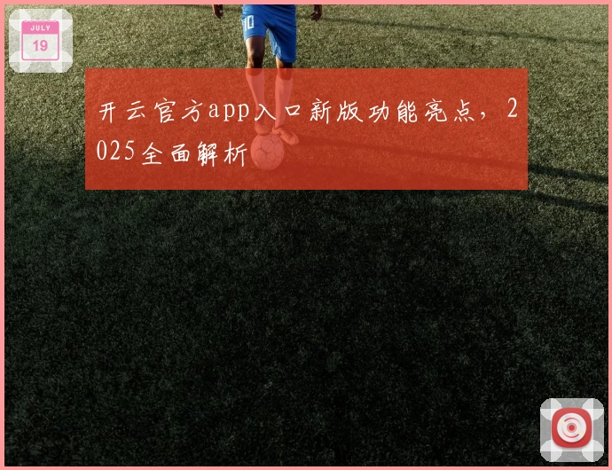 开云官方app入口新版功能亮点，2025全面解析