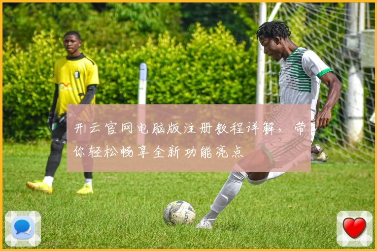 开云官网电脑版注册教程详解，带你轻松畅享全新功能亮点