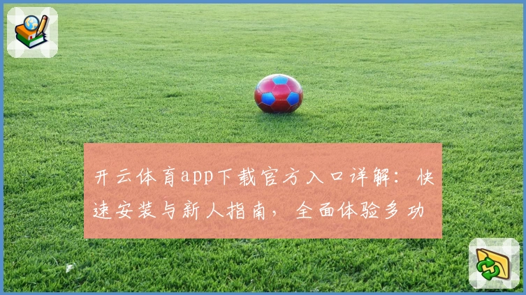 开云体育app下载官方入口详解：快速安装与新人指南，全面体验多功能操作魅力