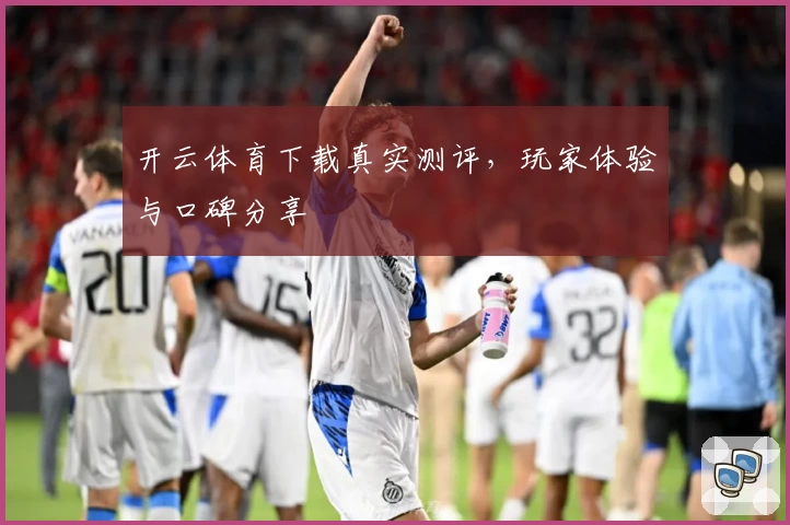 开云体育下载真实测评，玩家体验与口碑分享