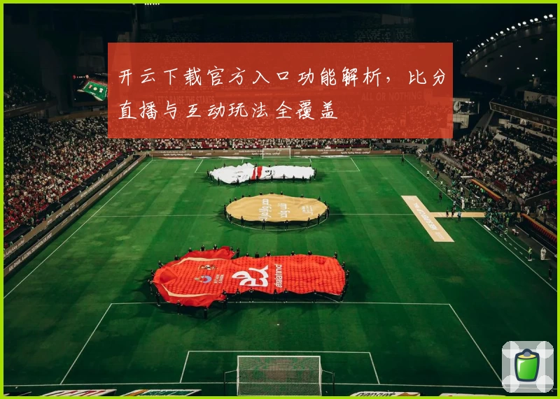 开云下载官方入口功能解析，比分直播与互动玩法全覆盖