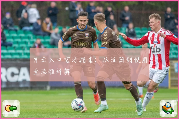 开云入口官方指南：从注册到使用全流程详解