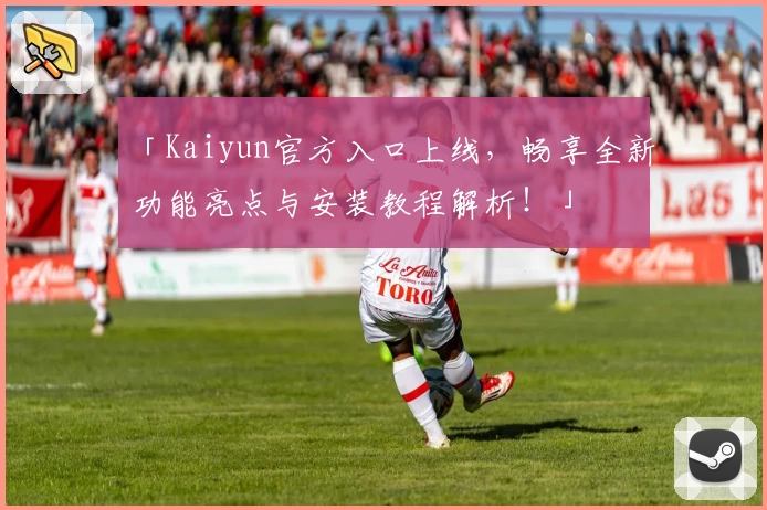 「Kaiyun官方入口上线,畅享全新功能亮点与安装教程解析!」
