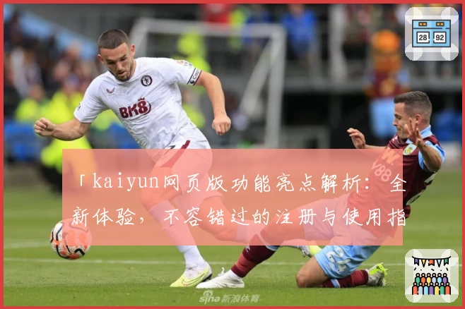 「kaiyun网页版功能亮点解析：全新体验，不容错过的注册与使用指南」