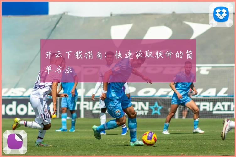 开云下载指南:快速获取软件的简单方法