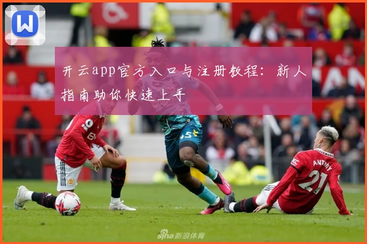 开云app官方入口与注册教程：新人指南助你快速上手