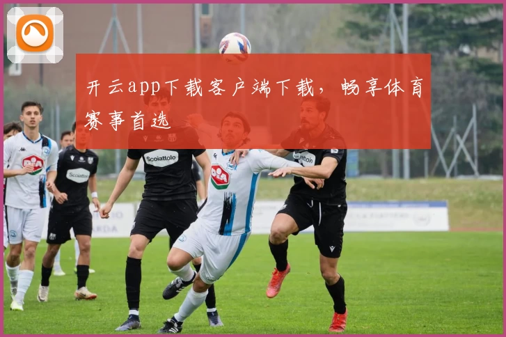 开云app下载客户端下载，畅享体育赛事首选