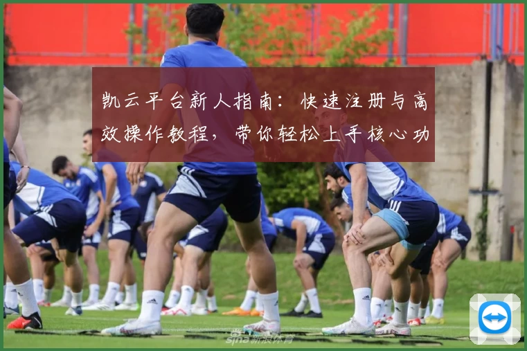 凯云平台新人指南：快速注册与高效操作教程，带你轻松上手核心功能