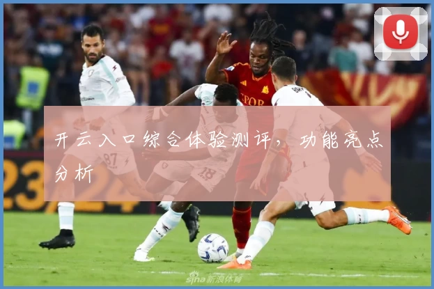 开云入口综合体验测评，功能亮点分析