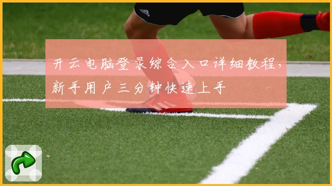 开云电脑登录综合入口详细教程，新手用户三分钟快速上手