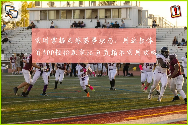 实时掌握足球赛事动态，用这款体育App轻松获取比分直播和实用攻略