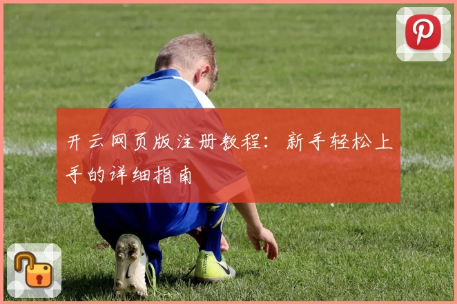 开云网页版注册教程：新手轻松上手的详细指南