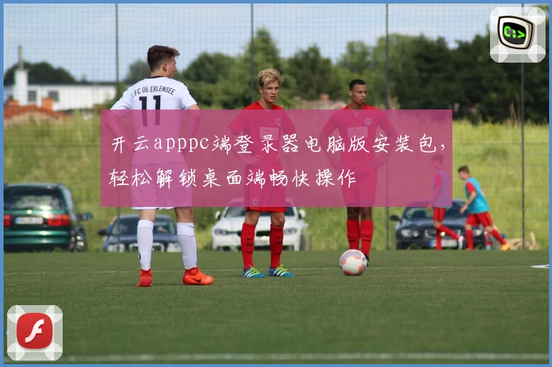 开云apppc端登录器电脑版安装包，轻松解锁桌面端畅快操作