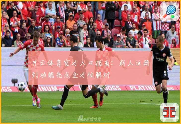 开云体育官方入口指南：新人注册到功能亮点全方位解析