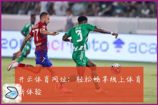 开云体育网址：轻松畅享线上体育新体验