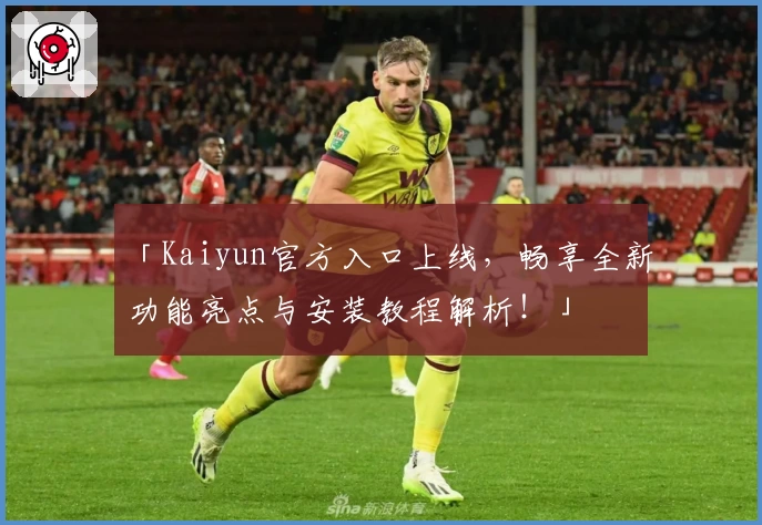 「Kaiyun官方入口上线,畅享全新功能亮点与安装教程解析!」