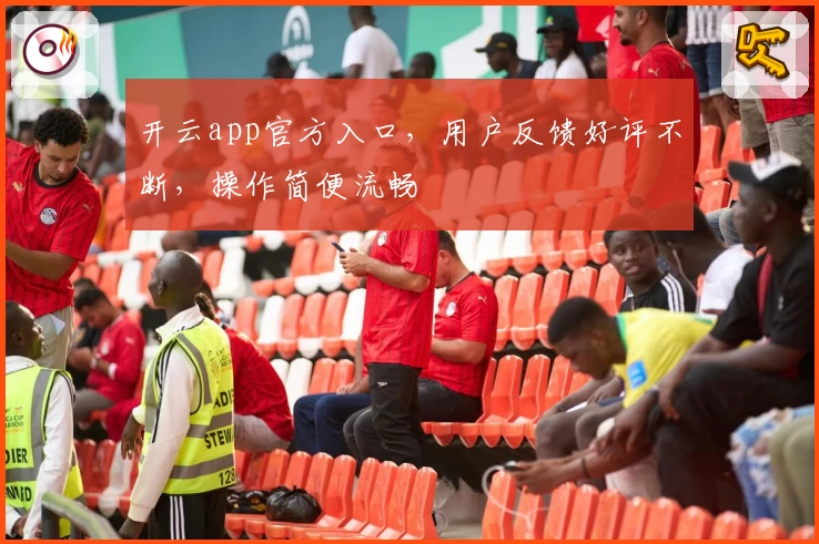 开云app官方入口，用户反馈好评不断，操作简便流畅