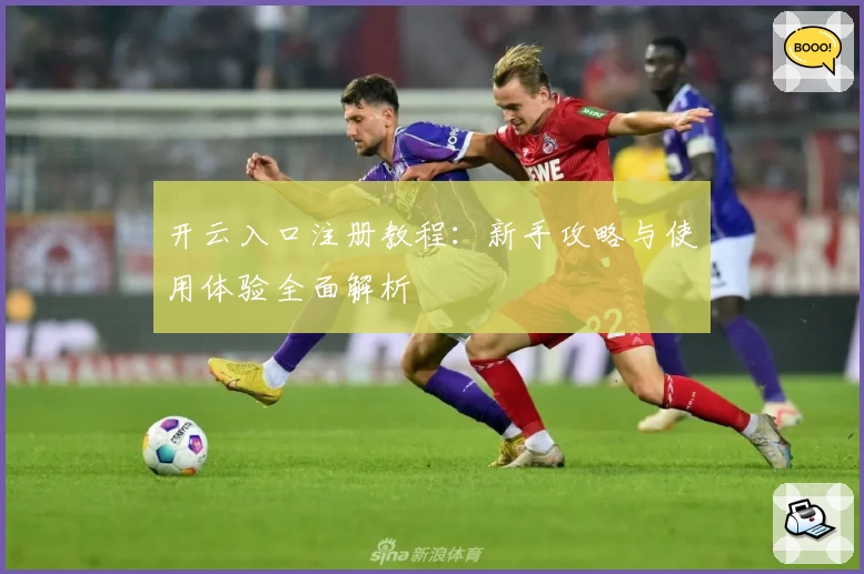开云入口注册教程：新手攻略与使用体验全面解析