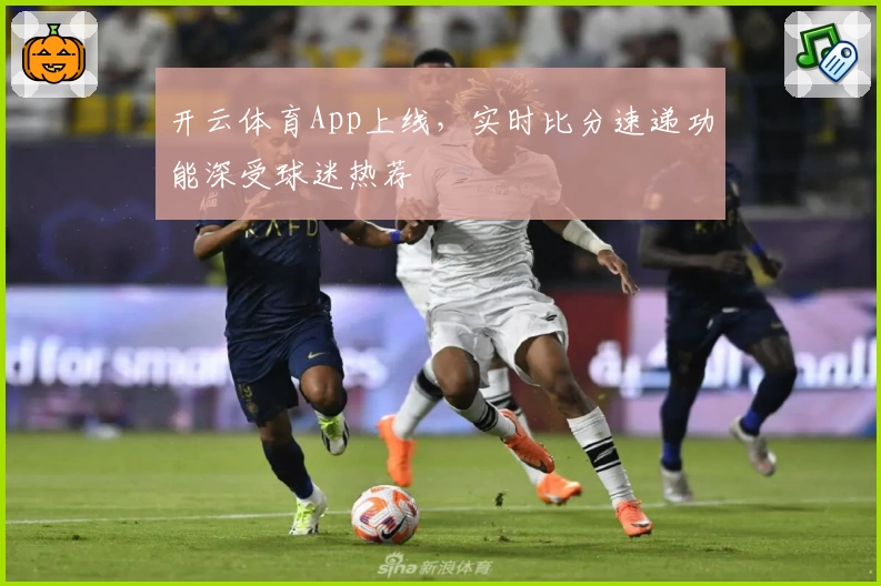 开云体育App上线,实时比分速递功能深受球迷热荐