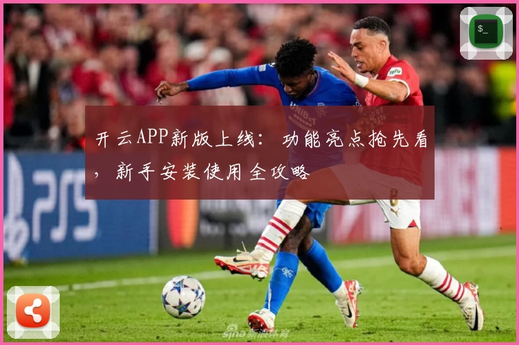 开云APP新版上线：功能亮点抢先看，新手安装使用全攻略